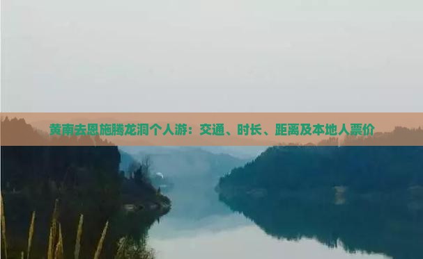 黄南去恩施腾龙洞个人游：交通、时长、距离及本地人票价