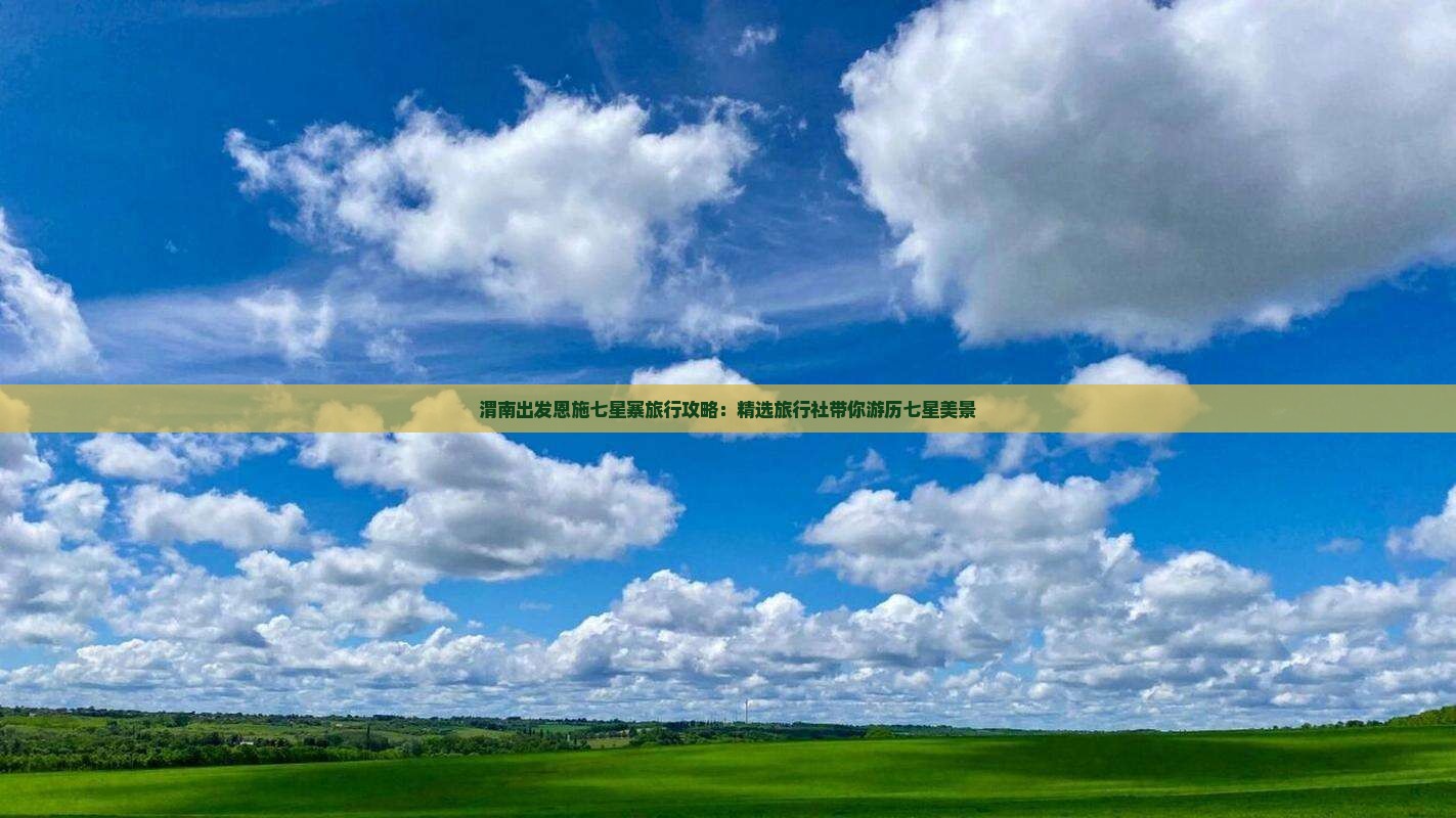 渭南出发恩施七星寨旅行攻略：精选旅行社带你游历七星美景