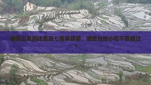 朝阳出发前往恩施七星寨旅游，哪些当地小吃不容错过？