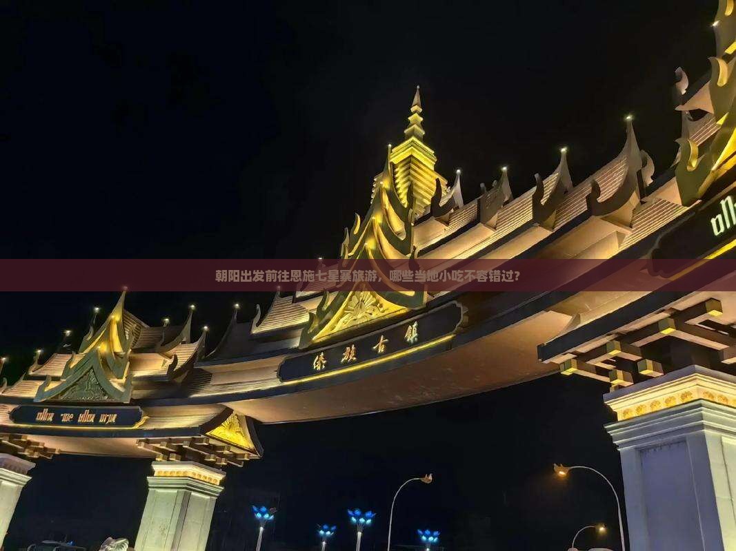 朝阳出发前往恩施七星寨旅游，哪些当地小吃不容错过？