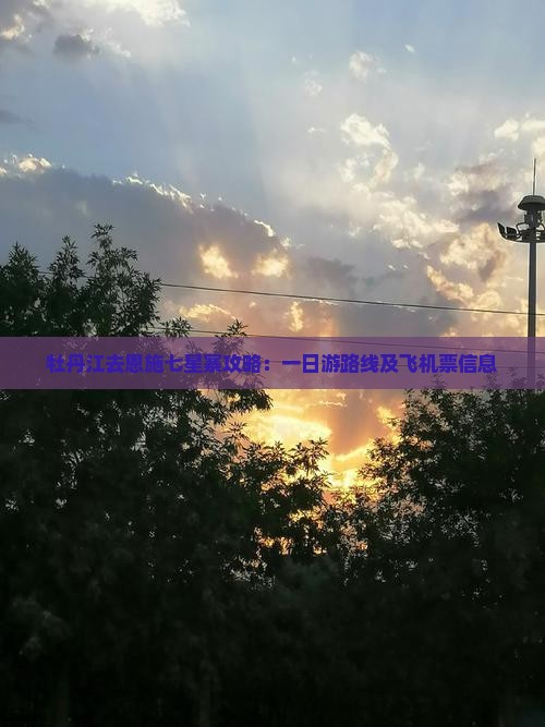 牡丹江去恩施七星寨攻略：一日游路线及飞机票信息