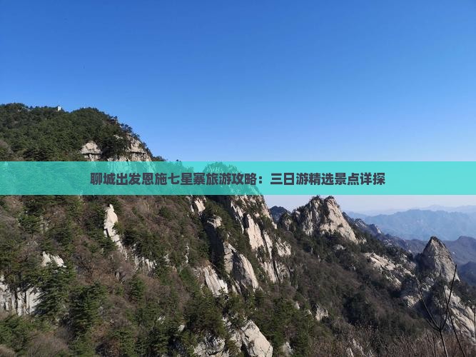 聊城出发恩施七星寨旅游攻略：三日游精选景点详探
