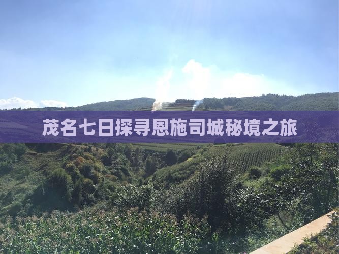 茂名七日探寻恩施司城秘境之旅