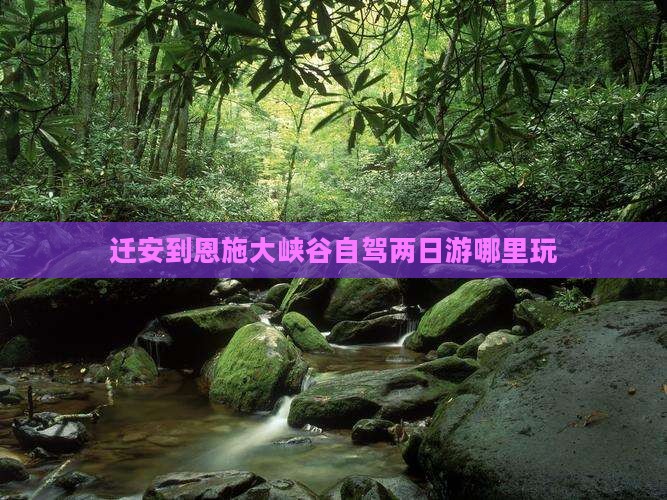 迁安到恩施大峡谷自驾两日游哪里玩