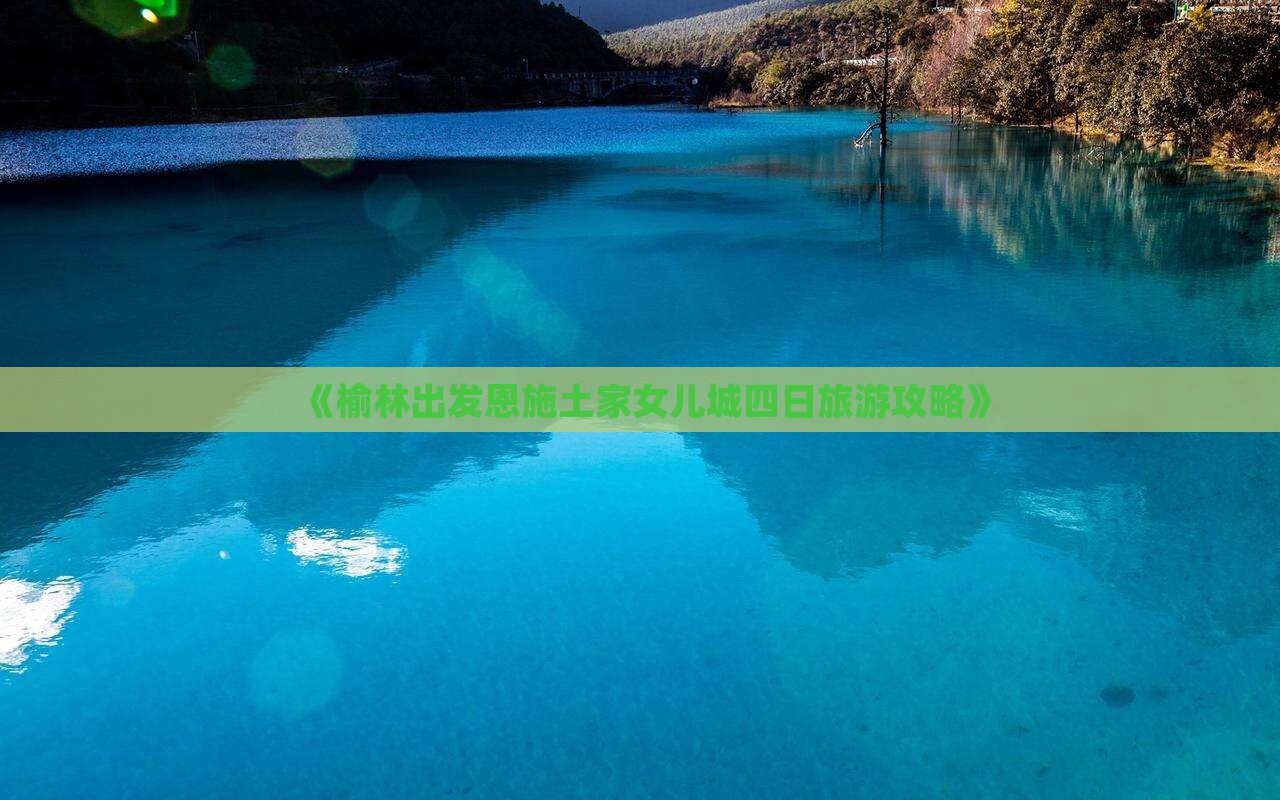《榆林出发恩施土家女儿城四日旅游攻略》