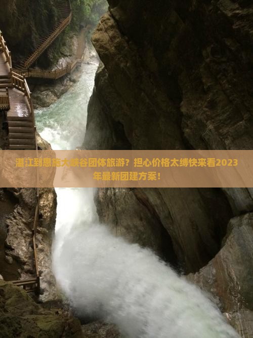 湛江到恩施大峡谷团体旅游？担心价格太缚快来看2023年最新团建方案！