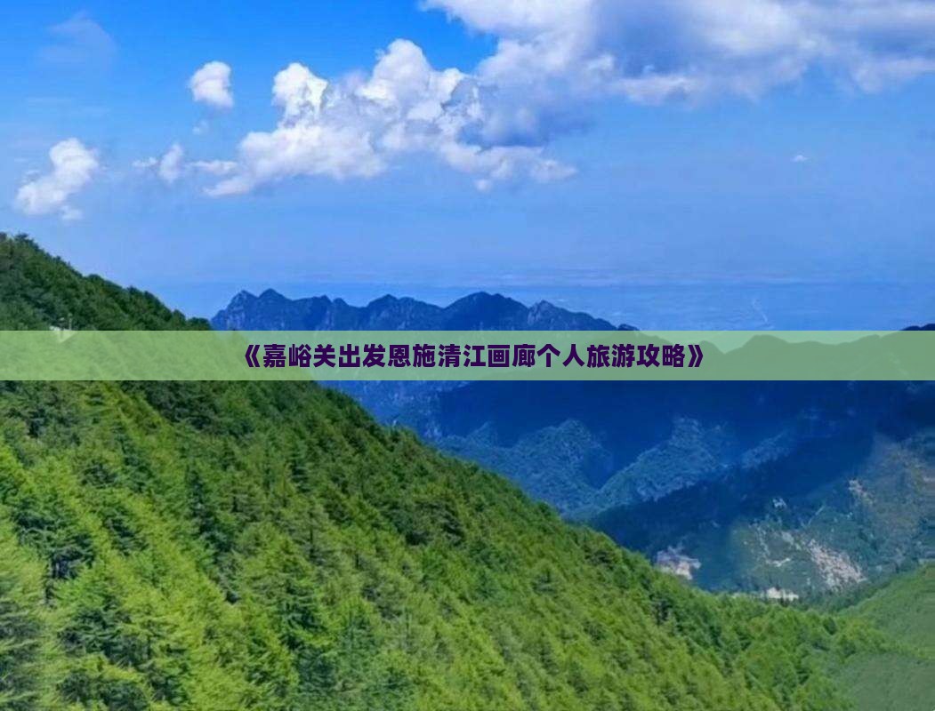 《嘉峪关出发恩施清江画廊个人旅游攻略》