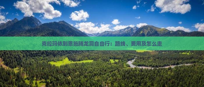 克拉玛依到恩施腾龙洞自由行：路线、费用及怎么走