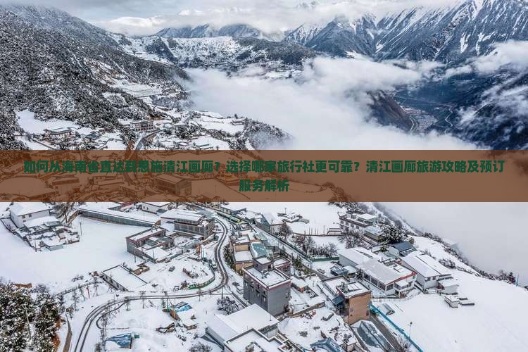 如何从海南省直达到恩施清江画廊？选择哪家旅行社更可靠？清江画廊旅游攻略及预订服务解析