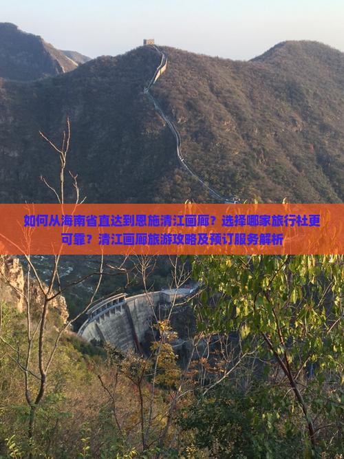 如何从海南省直达到恩施清江画廊？选择哪家旅行社更可靠？清江画廊旅游攻略及预订服务解析