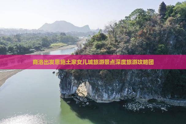 商洛出发恩施土家女儿城旅游景点深度旅游攻略团