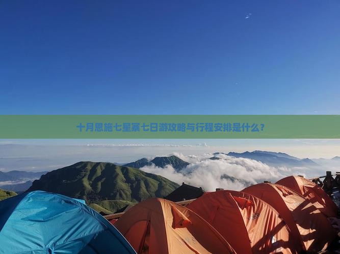十月恩施七星寨七日游攻略与行程安排是什么？