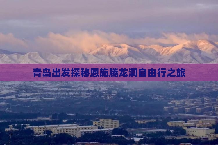 青岛出发探秘恩施腾龙洞自由行之旅