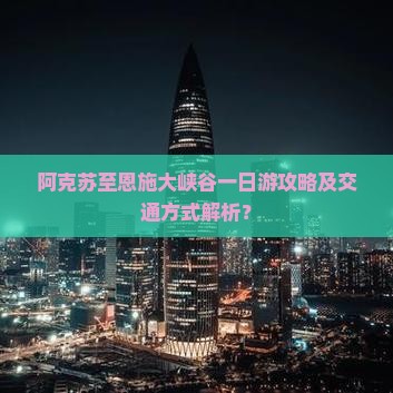 阿克苏至恩施大峡谷一日游攻略及交通方式解析？