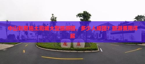 中山到恩施土司城大型旅游团，多少人成团？旅游费用详解