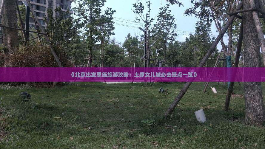 《北京出发恩施旅游攻略：土家女儿城必去景点一览》