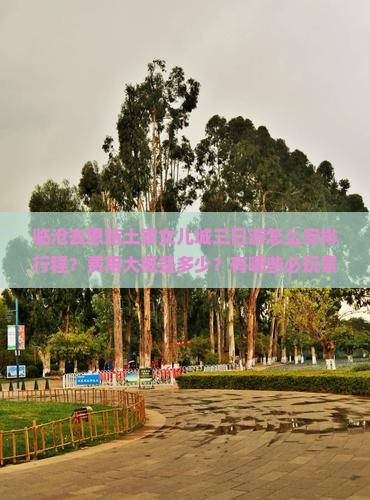 临沧去恩施土家女儿城三日游怎么安排行程？费用大概是多少？有哪些必玩景点？