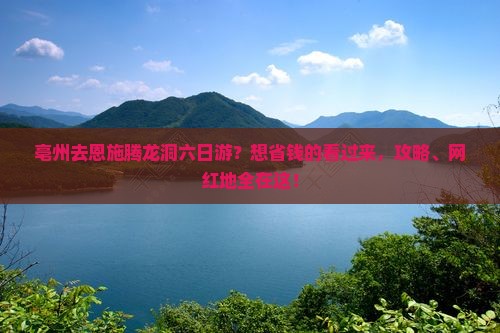 亳州去恩施腾龙洞六日游？想省钱的看过来，攻略、网红地全在这！