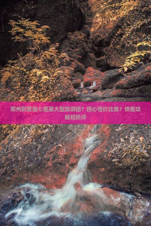 郑州到恩施七星寨大型旅游团？担心性价比低？快看攻略和热评