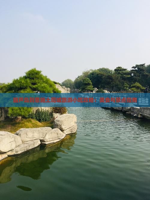 葫芦岛到恩施土司城旅游小吃攻略：美食与景点指南