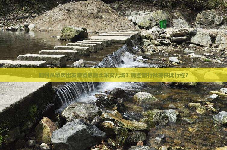 如何从肇庆出发游览恩施土家女儿城？哪些旅行社提供此行程？