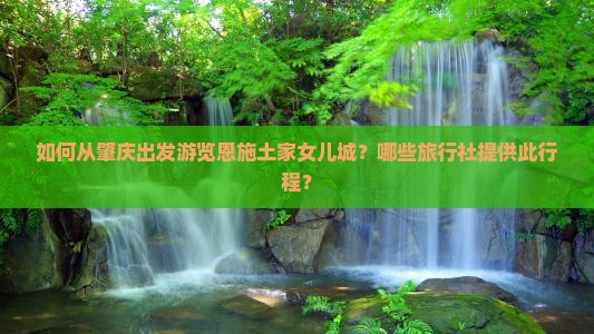如何从肇庆出发游览恩施土家女儿城？哪些旅行社提供此行程？