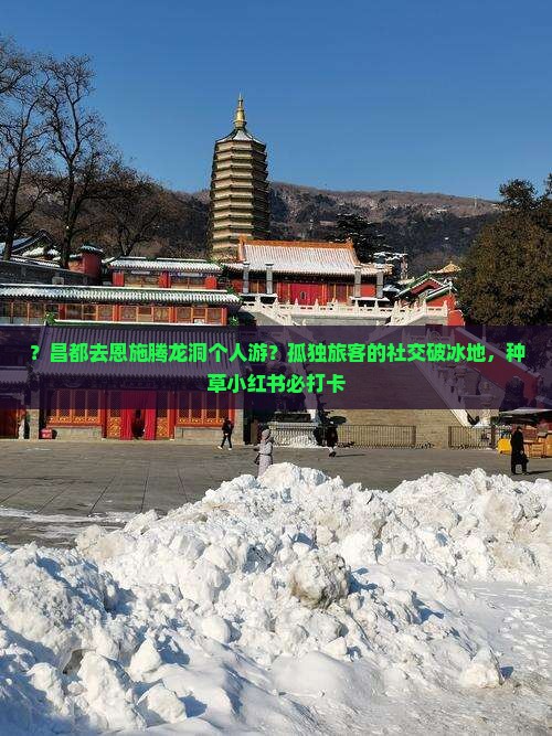 ？昌都去恩施腾龙洞个人游？孤独旅客的社交破冰地，种草小红书必打卡