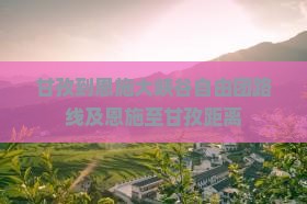 甘孜到恩施大峡谷自由团路线及恩施至甘孜距离