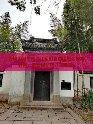 石嘴山到恩施清江画廊自由团怎么安排行程？需要提前预订门票吗？