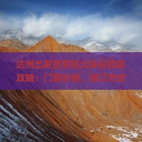 达州出发至恩施大峡谷旅游攻略：门票价格、预订方式及交通指南？