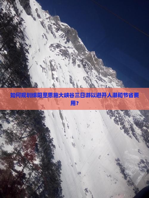 如何规划绵阳至恩施大峡谷三日游以避开人潮和节省费用？