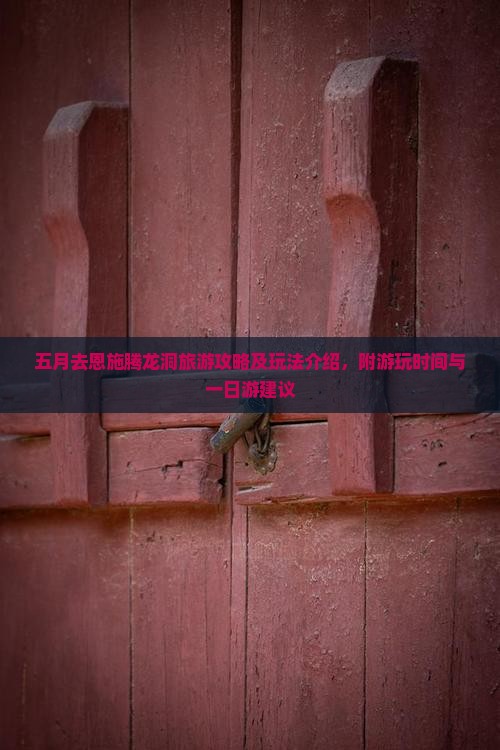五月去恩施腾龙洞旅游攻略及玩法介绍，附游玩时间与一日游建议