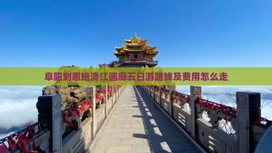 阜阳到恩施清江画廊五日游路线及费用怎么走