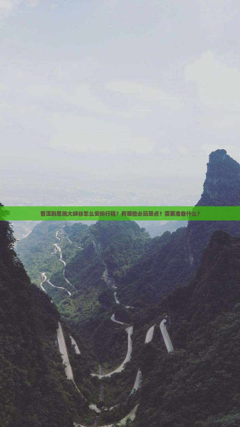普洱到恩施大峡谷怎么安排行程？有哪些必玩景点？需要准备什么？