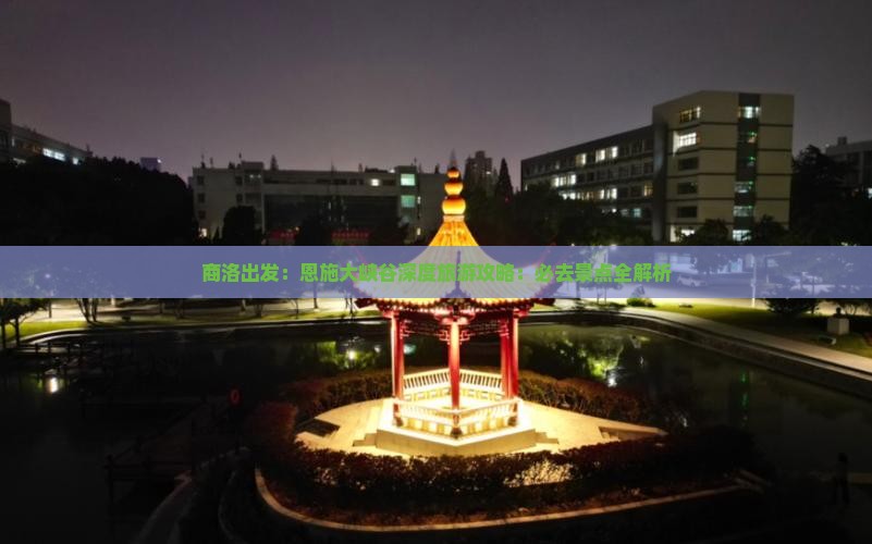 商洛出发：恩施大峡谷深度旅游攻略：必去景点全解析