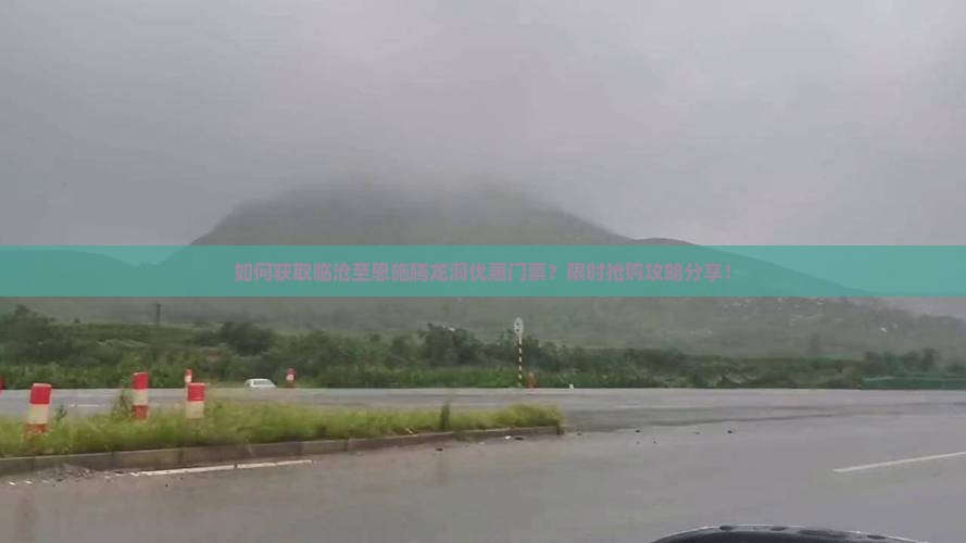 如何获取临沧至恩施腾龙洞优惠门票？限时抢购攻略分享！