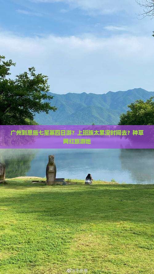 广州到恩施七星寨四日游？上班族太累没时间去？种草网红旅游地