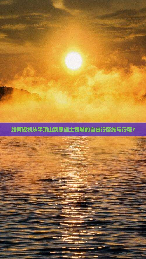 如何规划从平顶山到恩施土司城的自由行路线与行程？