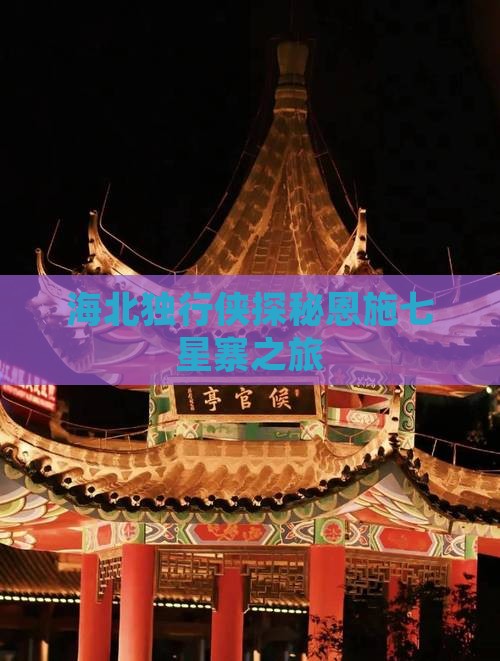 海北独行侠探秘恩施七星寨之旅