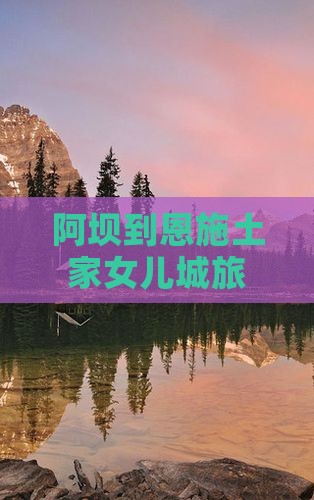 阿坝到恩施土家女儿城旅游哪里好玩