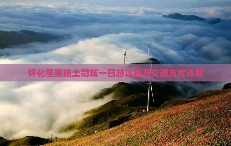 怀化至恩施土司城一日游攻略及交通方式详解
