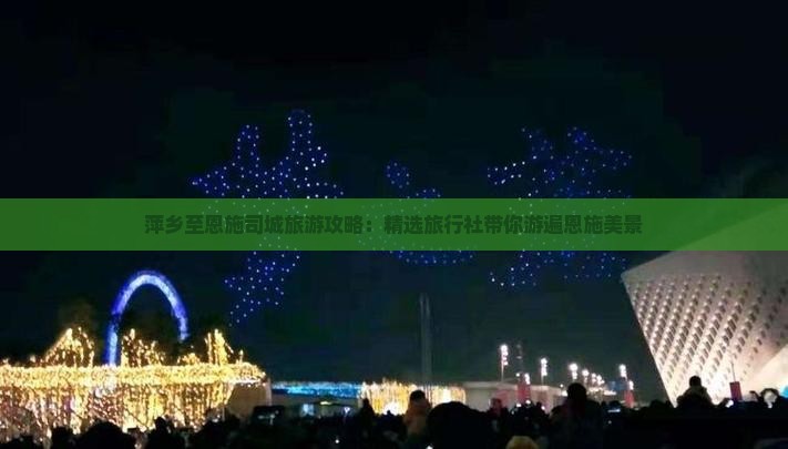 萍乡至恩施司城旅游攻略：精选旅行社带你游遍恩施美景