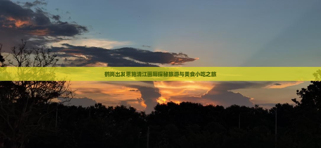 鹤岗出发恩施清江画廊探秘旅游与美食小吃之旅