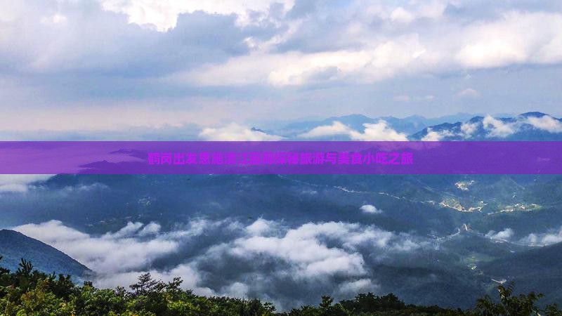 鹤岗出发恩施清江画廊探秘旅游与美食小吃之旅