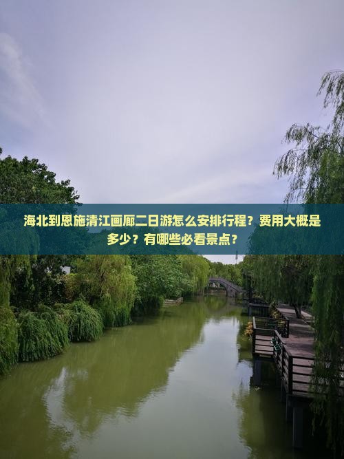 海北到恩施清江画廊二日游怎么安排行程？费用大概是多少？有哪些必看景点？