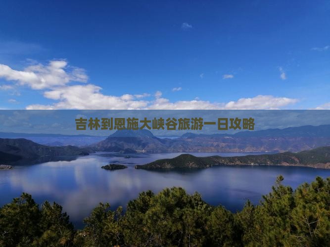 吉林到恩施大峡谷旅游一日攻略