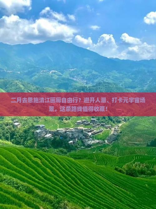 二月去恩施清江画廊自由行？避开人潮、打卡元宇宙场景，这条路线值得收藏！
