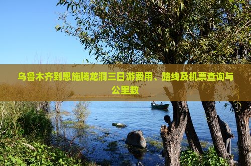 乌鲁木齐到恩施腾龙洞三日游费用、路线及机票查询与公里数