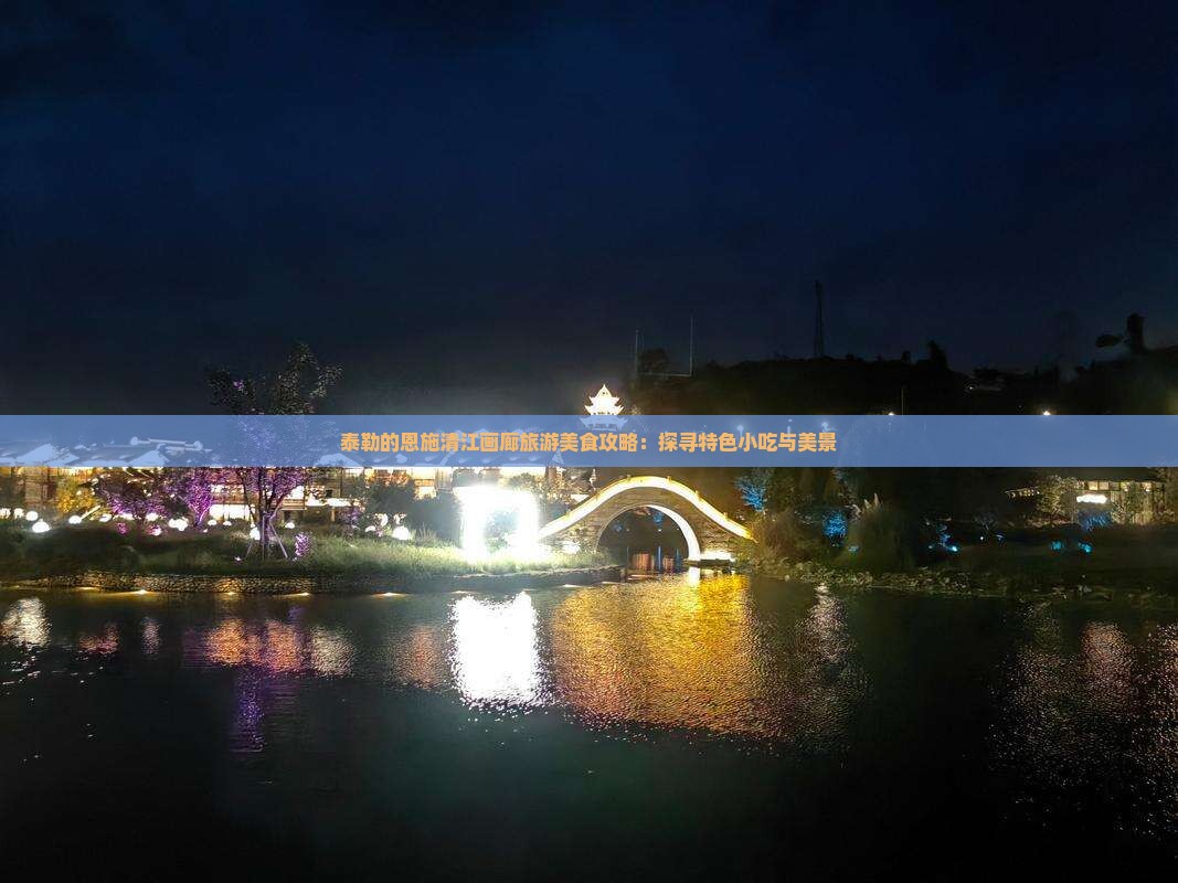 泰勒的恩施清江画廊旅游美食攻略：探寻特色小吃与美景