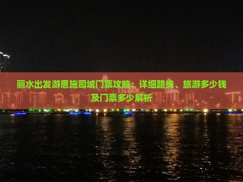 丽水出发游恩施司城门票攻略：详细路线、旅游多少钱及门票多少解析